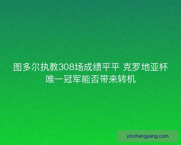 图多尔执教308场成绩平平 克罗地亚杯唯一冠军能否带来转机