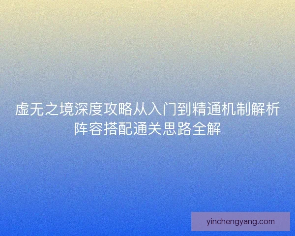 虚无之境深度攻略从入门到精通机制解析阵容搭配通关思路全解