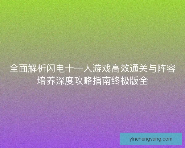 全面解析闪电十一人游戏高效通关与阵容培养深度攻略指南终极版全