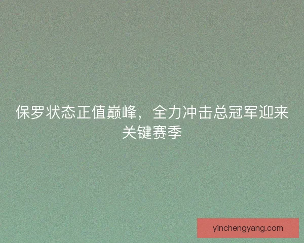 保罗状态正值巅峰，全力冲击总冠军迎来关键赛季