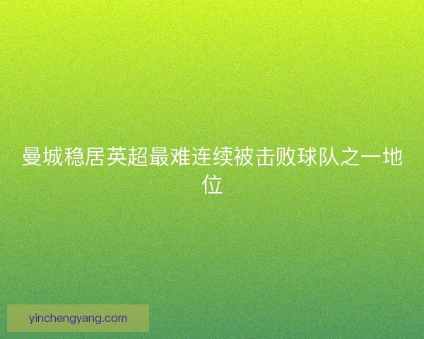 曼城稳居英超最难连续被击败球队之一地位