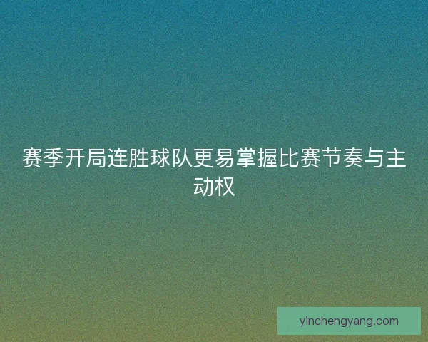 赛季开局连胜球队更易掌握比赛节奏与主动权