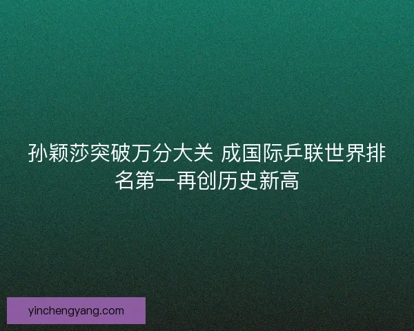 孙颖莎突破万分大关 成国际乒联世界排名第一再创历史新高