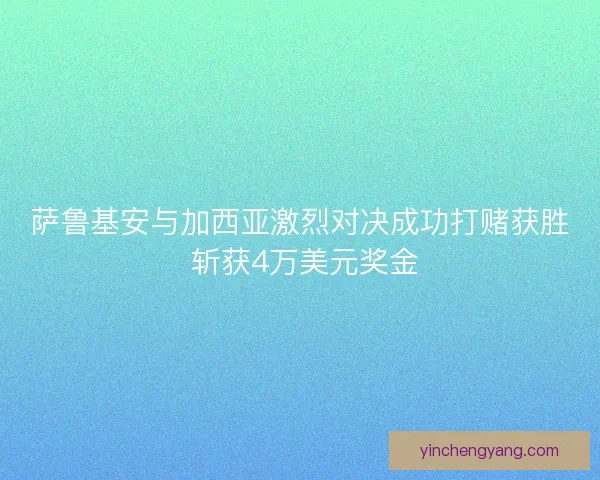 萨鲁基安与加西亚激烈对决成功打赌获胜 斩获4万美元奖金